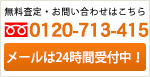 無料査定・お問い合わせはこちら0120-713-415メールは24時間受付中！