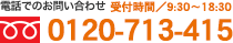 電話でのお問い合わせ　フリーダイヤル／0120-713-415　受付時間／9:30～18:30