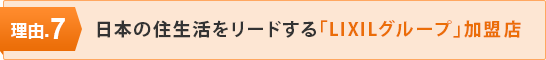 理由.7 日本の住生活をリードする「LIXILグループ」加盟店